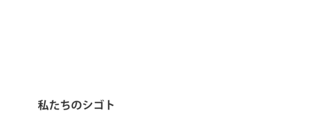 私たちのシゴト