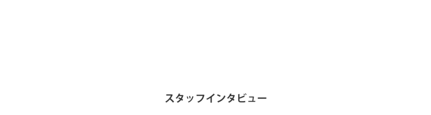 スタッフインタビュー